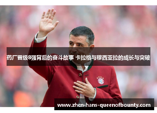 药厂晋级8强背后的奋斗故事 卡拉格与穆西亚拉的成长与突破