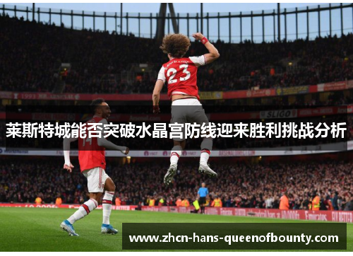 莱斯特城能否突破水晶宫防线迎来胜利挑战分析