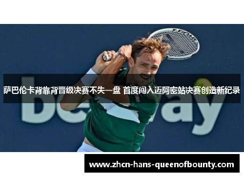 萨巴伦卡背靠背晋级决赛不失一盘 首度闯入迈阿密站决赛创造新纪录 萨巴伦卡背靠背晋级决赛不失一盘 首度闯入迈阿密站决赛创造新纪录