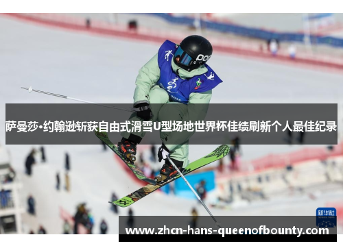 萨曼莎·约翰逊斩获自由式滑雪U型场地世界杯佳绩刷新个人最佳纪录 萨曼莎·约翰逊斩获自由式滑雪U型场地世界杯佳绩刷新个人最佳纪录