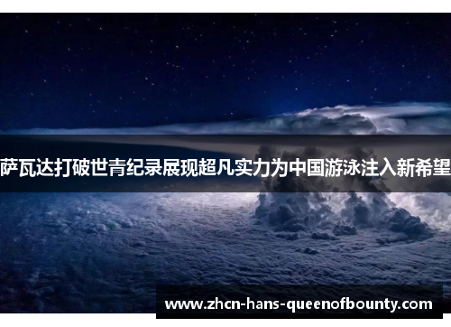 萨瓦达打破世青纪录展现超凡实力为中国游泳注入新希望 萨瓦达打破世青纪录展现超凡实力为中国游泳注入新希望