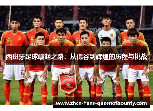 西班牙足球崛起之路：从低谷到辉煌的历程与挑战