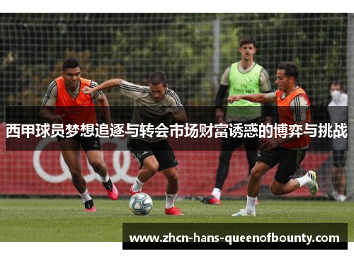 西甲球员梦想追逐与转会市场财富诱惑的博弈与挑战