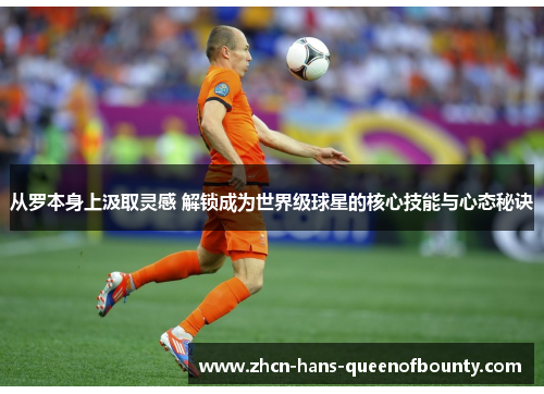 从罗本身上汲取灵感 解锁成为世界级球星的核心技能与心态秘诀