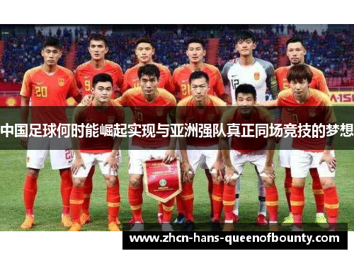 中国足球何时能崛起实现与亚洲强队真正同场竞技的梦想 中国足球何时能崛起实现与亚洲强队真正同场竞技的梦想