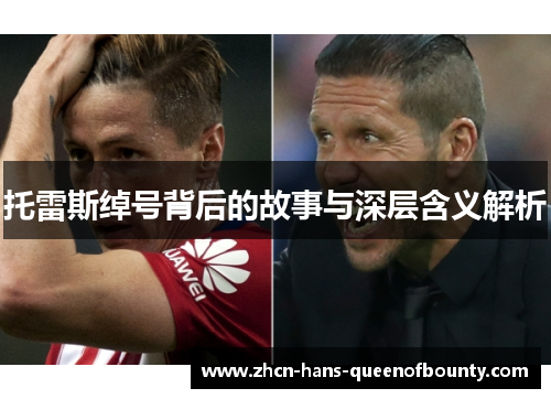 托雷斯绰号背后的故事与深层含义解析 托雷斯绰号背后的故事与深层含义解析