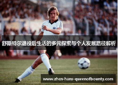 舒斯特尔退役后生活的多元探索与个人发展路径解析