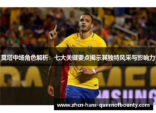 莫塔中场角色解析:七大关键要点揭示其独特风采与影响力 莫塔中场角色解析:七大关键要点揭示其独特风采与影响力
