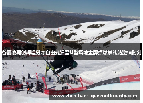 谷爱凌再创辉煌勇夺自由式滑雪U型场地金牌点燃崇礼站激情时刻 谷爱凌再创辉煌勇夺自由式滑雪U型场地金牌点燃崇礼站激情时刻