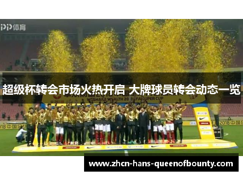 超级杯转会市场火热开启 大牌球员转会动态一览