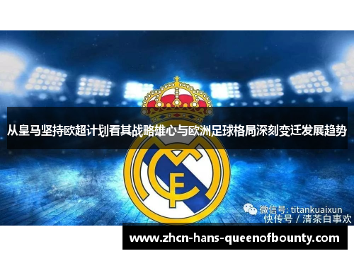 从皇马坚持欧超计划看其战略雄心与欧洲足球格局深刻变迁发展趋势 从皇马坚持欧超计划看其战略雄心与欧洲足球格局深刻变迁发展趋势