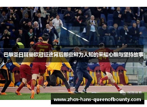 巴黎圣日耳曼欧冠征途背后那些鲜为人知的荣耀心酸与坚持故事 巴黎圣日耳曼欧冠征途背后那些鲜为人知的荣耀心酸与坚持故事