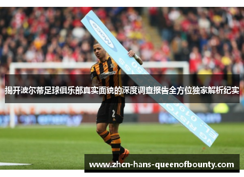 揭开波尔蒂足球俱乐部真实面貌的深度调查报告全方位独家解析纪实