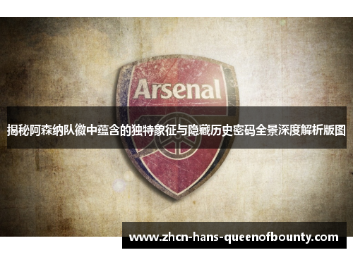 揭秘阿森纳队徽中蕴含的独特象征与隐藏历史密码全景深度解析版图