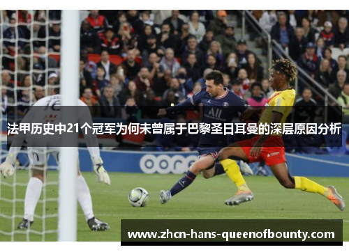 法甲历史中21个冠军为何未曾属于巴黎圣日耳曼的深层原因分析