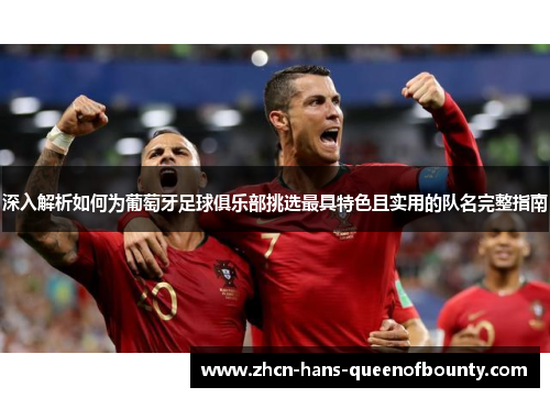 深入解析如何为葡萄牙足球俱乐部挑选最具特色且实用的队名完整指南 深入解析如何为葡萄牙足球俱乐部挑选最具特色且实用的队名完整指南