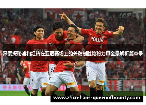 深度探秘浦和红钻在亚冠赛场上的关键制胜隐秘力量全景解析篇章录