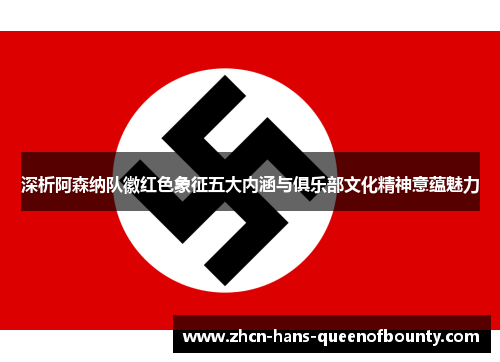 深析阿森纳队徽红色象征五大内涵与俱乐部文化精神意蕴魅力