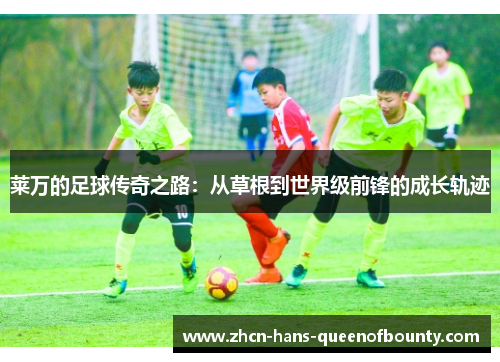 莱万的足球传奇之路：从草根到世界级前锋的成长轨迹