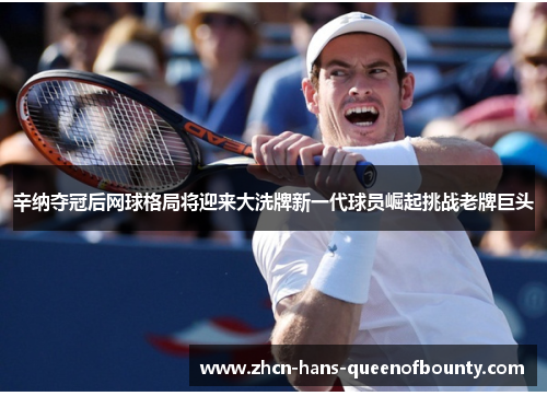 辛纳夺冠后网球格局将迎来大洗牌新一代球员崛起挑战老牌巨头