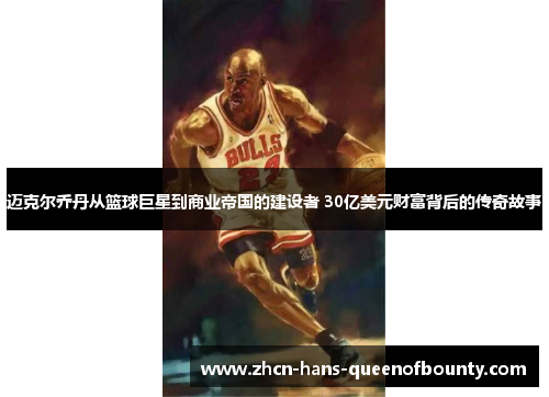 迈克尔乔丹从篮球巨星到商业帝国的建设者 30亿美元财富背后的传奇故事