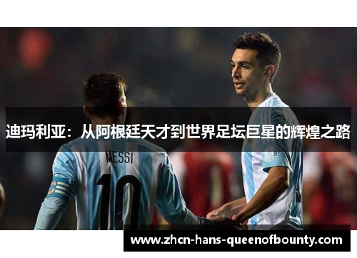 迪玛利亚：从阿根廷天才到世界足坛巨星的辉煌之路
