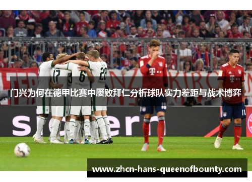 门兴为何在德甲比赛中屡败拜仁分析球队实力差距与战术博弈