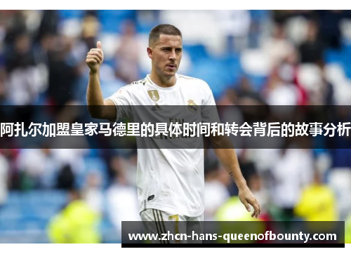 阿扎尔加盟皇家马德里的具体时间和转会背后的故事分析