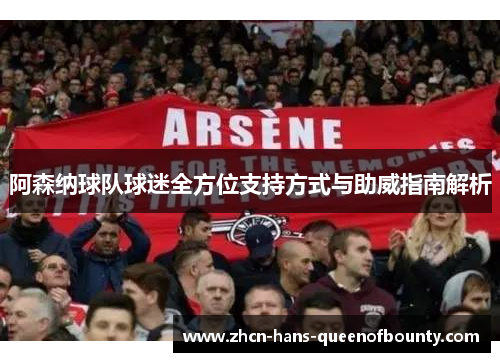 阿森纳球队球迷全方位支持方式与助威指南解析 阿森纳球队球迷全方位支持方式与助威指南解析