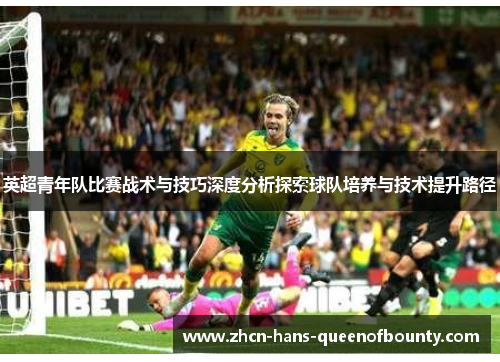 英超青年队比赛战术与技巧深度分析探索球队培养与技术提升路径