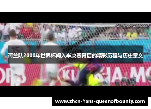 荷兰队2000年世界杯闯入半决赛背后的精彩历程与历史意义