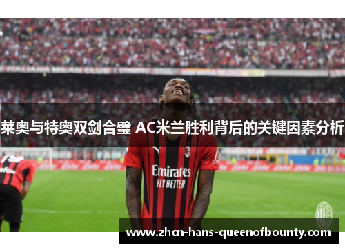 莱奥与特奥双剑合璧 AC米兰胜利背后的关键因素分析