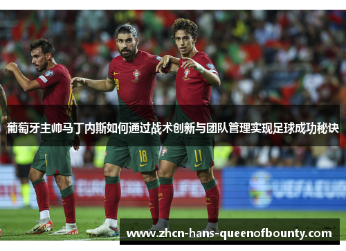 葡萄牙主帅马丁内斯如何通过战术创新与团队管理实现足球成功秘诀