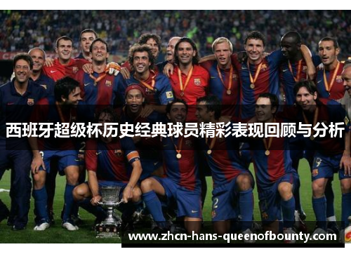 西班牙超级杯历史经典球员精彩表现回顾与分析