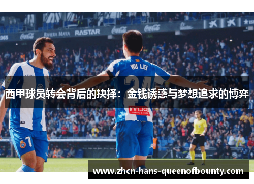 西甲球员转会背后的抉择:金钱诱惑与梦想追求的博弈 西甲球员转会背后的抉择:金钱诱惑与梦想追求的博弈