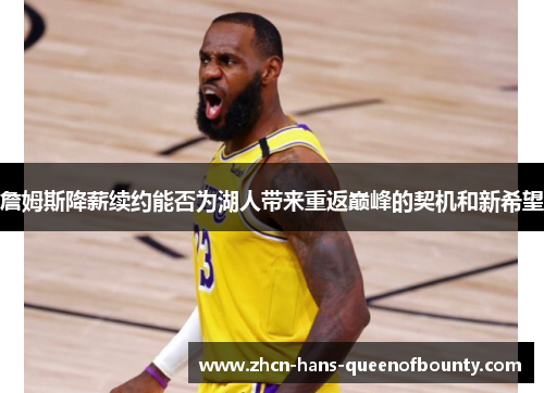 詹姆斯降薪续约能否为湖人带来重返巅峰的契机和新希望 詹姆斯降薪续约能否为湖人带来重返巅峰的契机和新希望