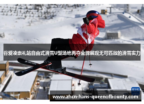 谷爱凌崇礼站自由式滑雪U型场地再夺金牌展现无可匹敌的滑雪实力 谷爱凌崇礼站自由式滑雪U型场地再夺金牌展现无可匹敌的滑雪实力