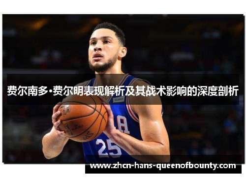 费尔南多·费尔明表现解析及其战术影响的深度剖析 费尔南多·费尔明表现解析及其战术影响的深度剖析