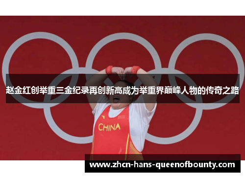 赵金红创举重三金纪录再创新高成为举重界巅峰人物的传奇之路 赵金红创举重三金纪录再创新高成为举重界巅峰人物的传奇之路