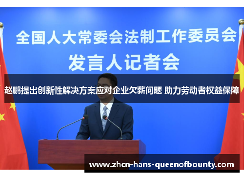 赵鹏提出创新性解决方案应对企业欠薪问题 助力劳动者权益保障 赵鹏提出创新性解决方案应对企业欠薪问题 助力劳动者权益保障