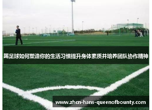 踢足球如何塑造你的生活习惯提升身体素质并培养团队协作精神 踢足球如何塑造你的生活习惯提升身体素质并培养团队协作精神