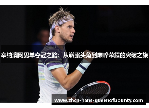 辛纳澳网男单夺冠之路:从崭露头角到巅峰荣耀的突破之旅 辛纳澳网男单夺冠之路:从崭露头角到巅峰荣耀的突破之旅