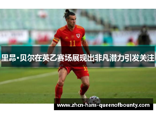 里昂·贝尔在英乙赛场展现出非凡潜力引发关注 里昂·贝尔在英乙赛场展现出非凡潜力引发关注