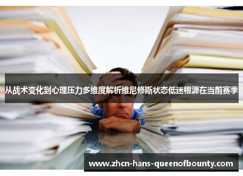 从战术变化到心理压力多维度解析维尼修斯状态低迷根源在当前赛季