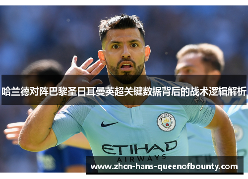 哈兰德对阵巴黎圣日耳曼英超关键数据背后的战术逻辑解析