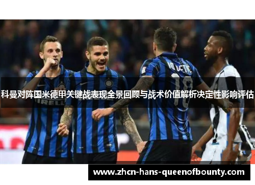 科曼对阵国米德甲关键战表现全景回顾与战术价值解析决定性影响评估