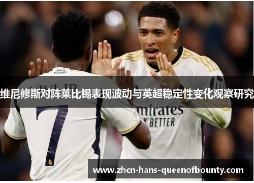 维尼修斯对阵莱比锡表现波动与英超稳定性变化观察研究 维尼修斯对阵莱比锡表现波动与英超稳定性变化观察研究