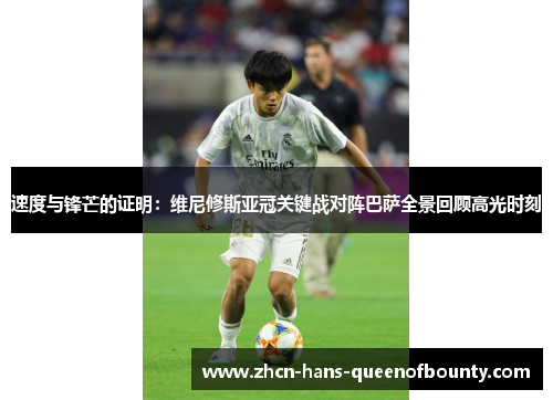 速度与锋芒的证明：维尼修斯亚冠关键战对阵巴萨全景回顾高光时刻