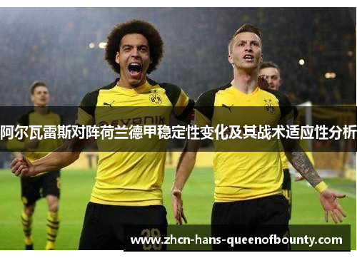 阿尔瓦雷斯对阵荷兰德甲稳定性变化及其战术适应性分析 阿尔瓦雷斯对阵荷兰德甲稳定性变化及其战术适应性分析