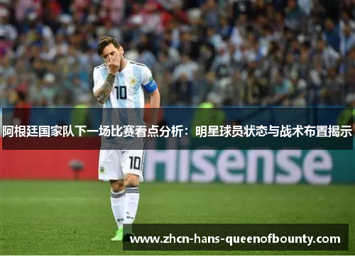 阿根廷国家队下一场比赛看点分析:明星球员状态与战术布置揭示 阿根廷国家队下一场比赛看点分析:明星球员状态与战术布置揭示